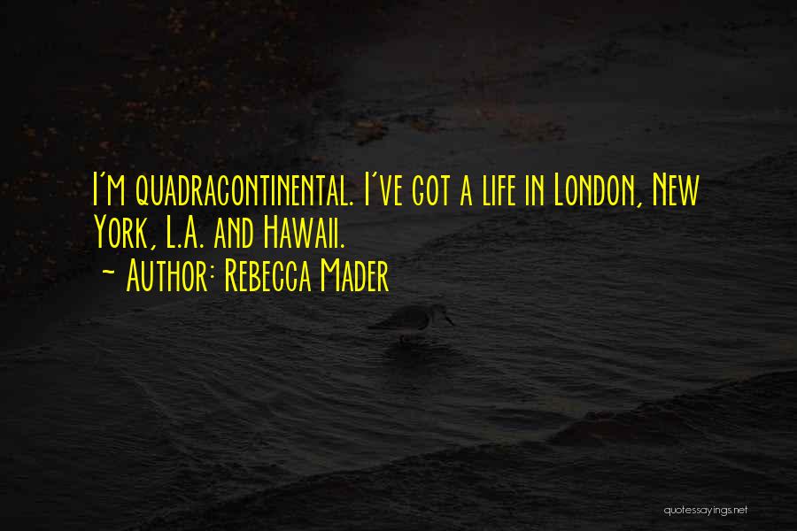 Rebecca Mader Quotes: I'm Quadracontinental. I've Got A Life In London, New York, L.a. And Hawaii.