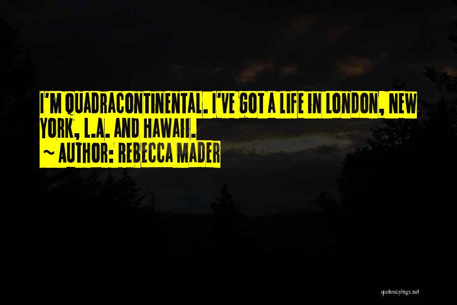 Rebecca Mader Quotes: I'm Quadracontinental. I've Got A Life In London, New York, L.a. And Hawaii.
