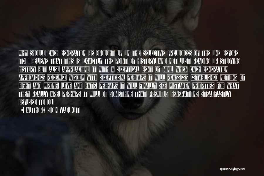 Sidin Vadukut Quotes: Why Should Each Generation Be Brought Up On The Selective Prejudices Of The One Before It? I Believe That This