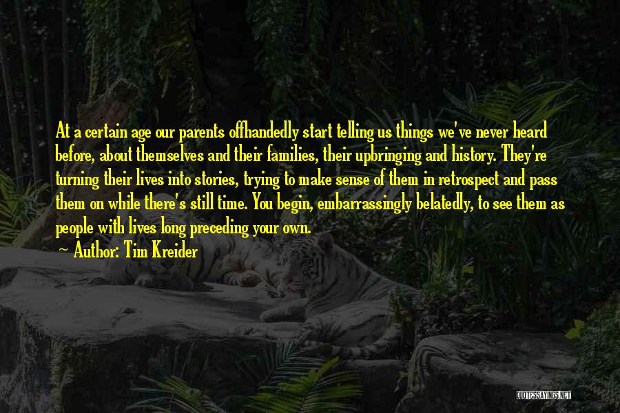 Tim Kreider Quotes: At A Certain Age Our Parents Offhandedly Start Telling Us Things We've Never Heard Before, About Themselves And Their Families,