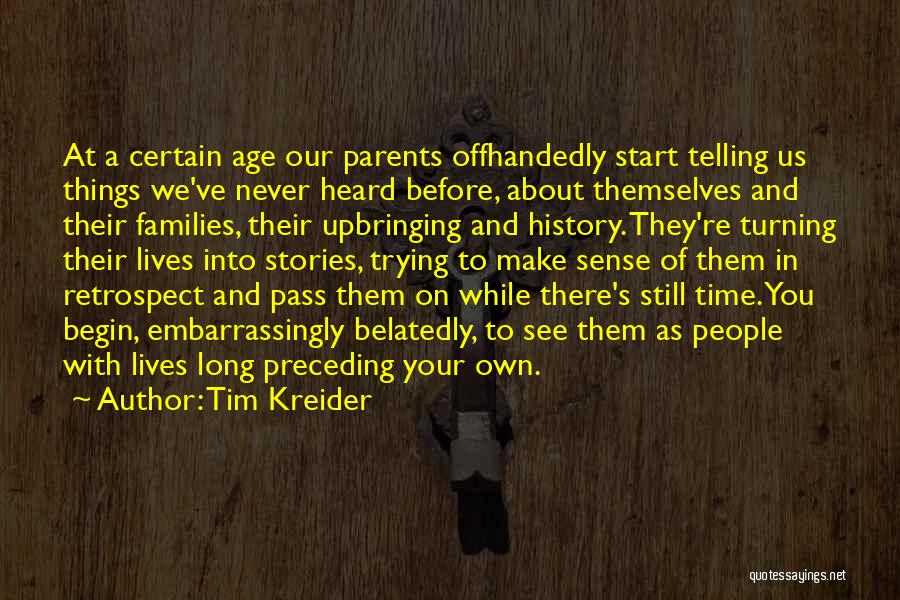 Tim Kreider Quotes: At A Certain Age Our Parents Offhandedly Start Telling Us Things We've Never Heard Before, About Themselves And Their Families,