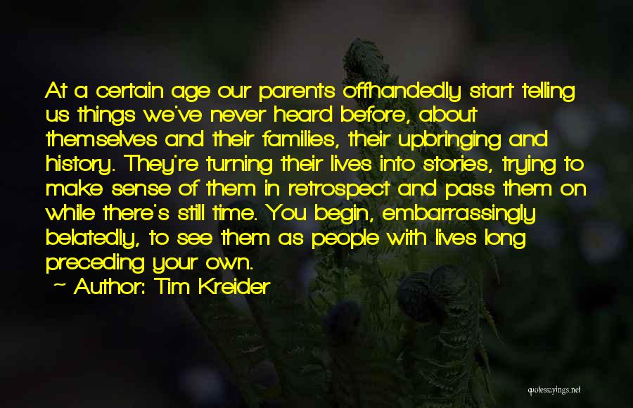 Tim Kreider Quotes: At A Certain Age Our Parents Offhandedly Start Telling Us Things We've Never Heard Before, About Themselves And Their Families,