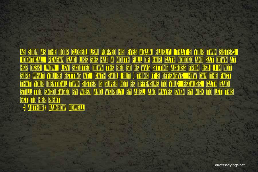 Rainbow Rowell Quotes: As Soon As The Door Closed, Levi Popped His Eyes Again. Bluely. That's Your Twin Sister? Identical, Reagan Said, Like