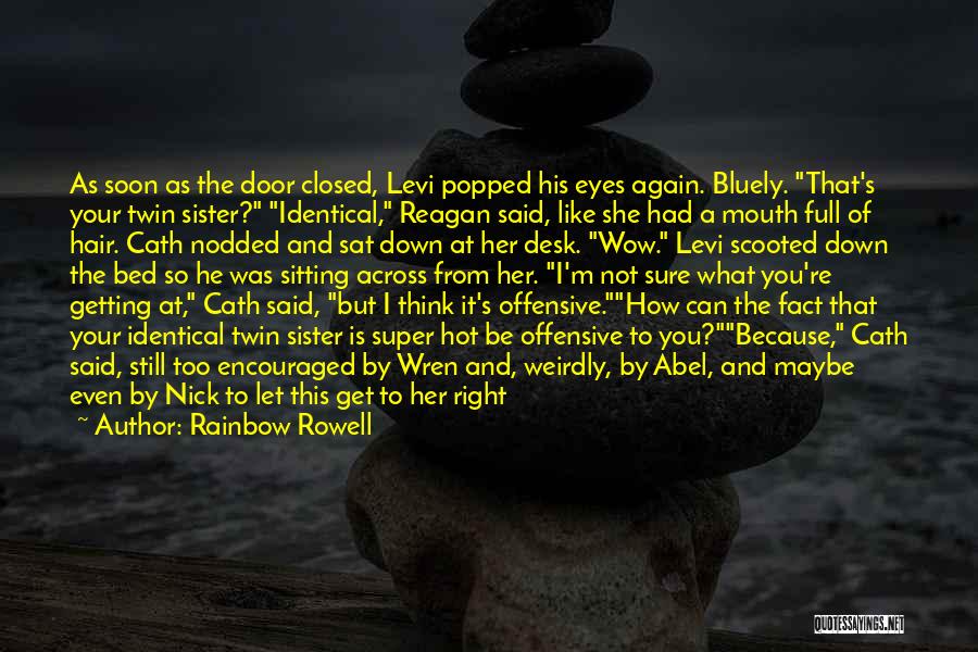 Rainbow Rowell Quotes: As Soon As The Door Closed, Levi Popped His Eyes Again. Bluely. That's Your Twin Sister? Identical, Reagan Said, Like