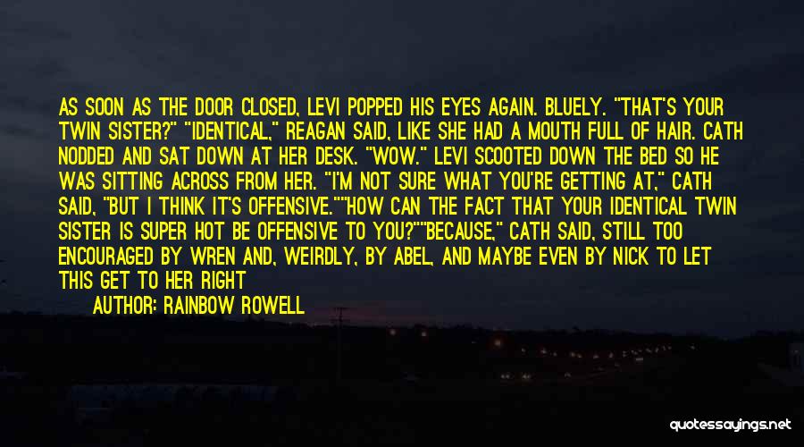 Rainbow Rowell Quotes: As Soon As The Door Closed, Levi Popped His Eyes Again. Bluely. That's Your Twin Sister? Identical, Reagan Said, Like