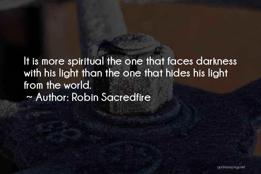 Robin Sacredfire Quotes: It Is More Spiritual The One That Faces Darkness With His Light Than The One That Hides His Light From