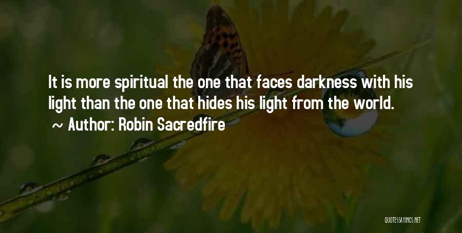 Robin Sacredfire Quotes: It Is More Spiritual The One That Faces Darkness With His Light Than The One That Hides His Light From