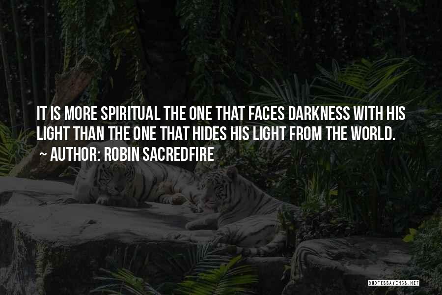 Robin Sacredfire Quotes: It Is More Spiritual The One That Faces Darkness With His Light Than The One That Hides His Light From