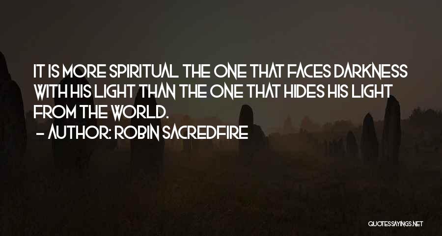 Robin Sacredfire Quotes: It Is More Spiritual The One That Faces Darkness With His Light Than The One That Hides His Light From