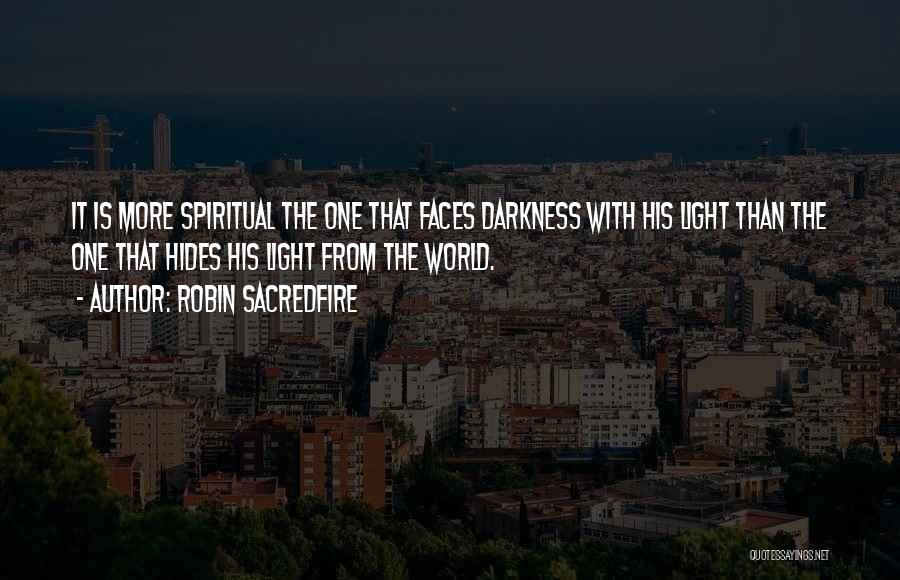 Robin Sacredfire Quotes: It Is More Spiritual The One That Faces Darkness With His Light Than The One That Hides His Light From