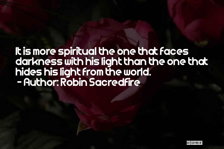 Robin Sacredfire Quotes: It Is More Spiritual The One That Faces Darkness With His Light Than The One That Hides His Light From