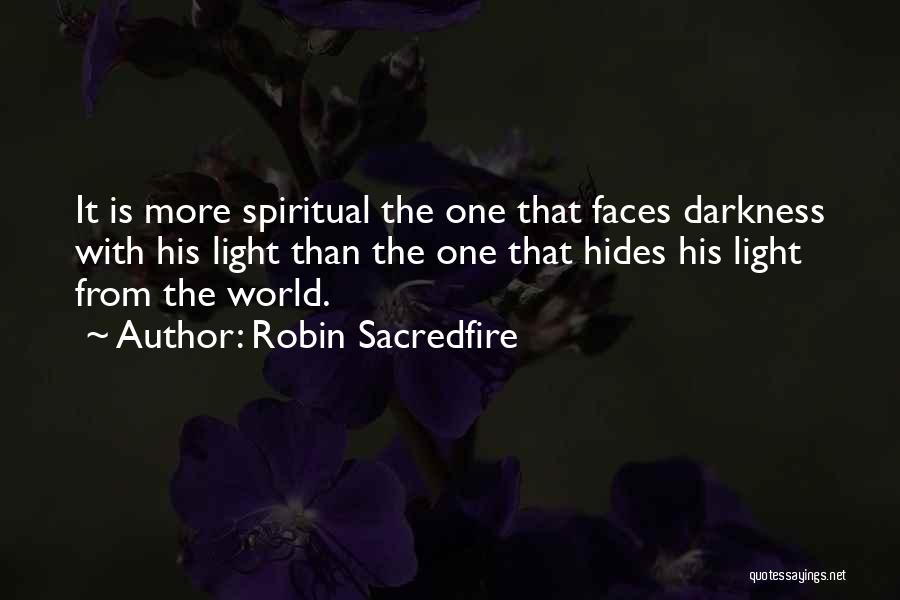Robin Sacredfire Quotes: It Is More Spiritual The One That Faces Darkness With His Light Than The One That Hides His Light From