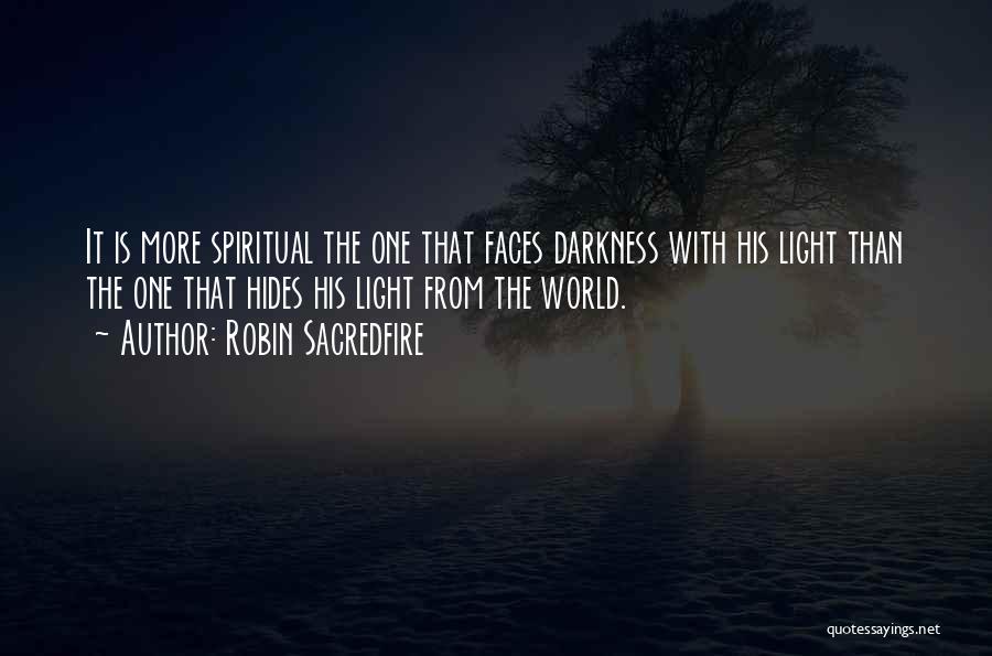 Robin Sacredfire Quotes: It Is More Spiritual The One That Faces Darkness With His Light Than The One That Hides His Light From
