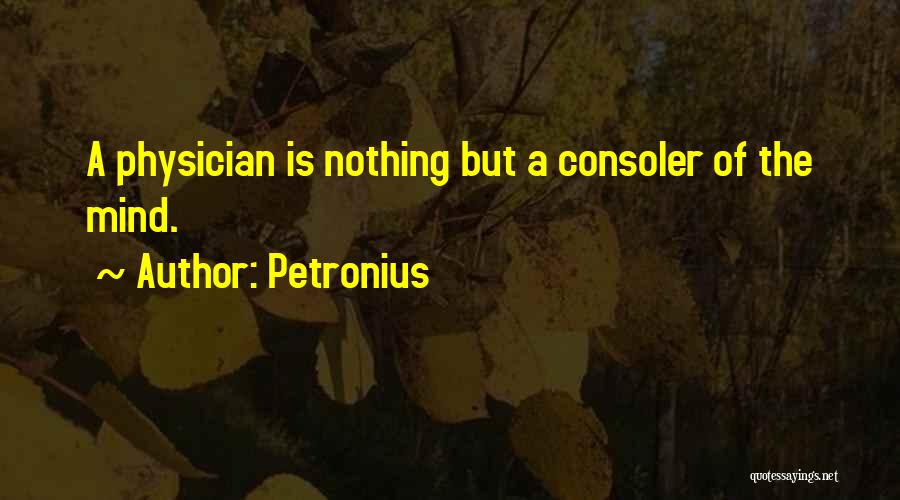 Petronius Quotes: A Physician Is Nothing But A Consoler Of The Mind.