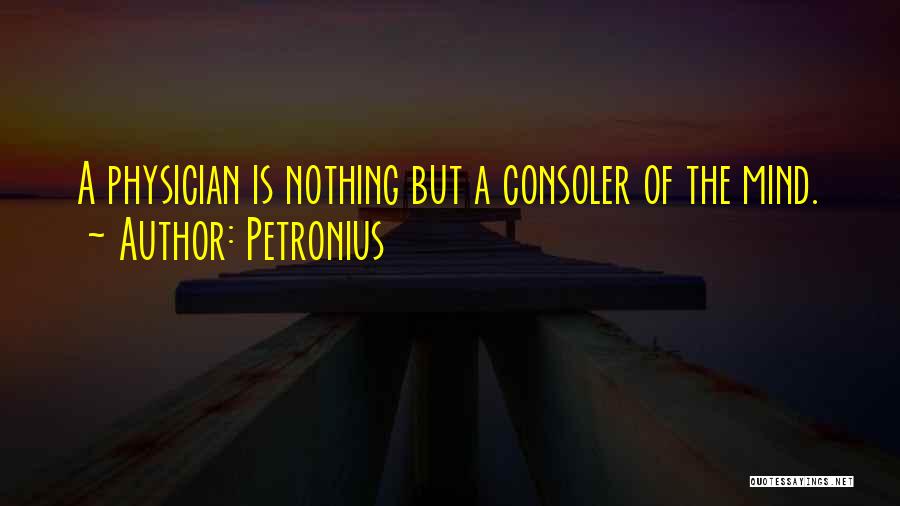 Petronius Quotes: A Physician Is Nothing But A Consoler Of The Mind.