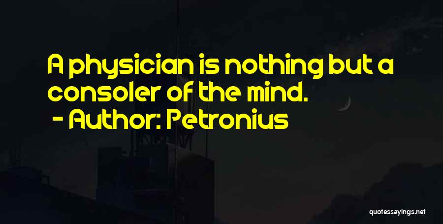 Petronius Quotes: A Physician Is Nothing But A Consoler Of The Mind.
