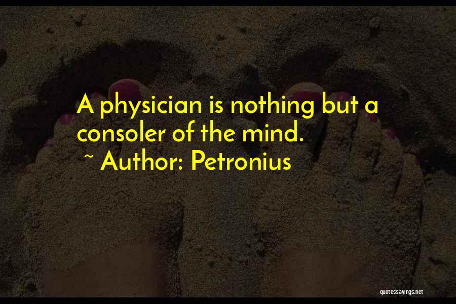 Petronius Quotes: A Physician Is Nothing But A Consoler Of The Mind.