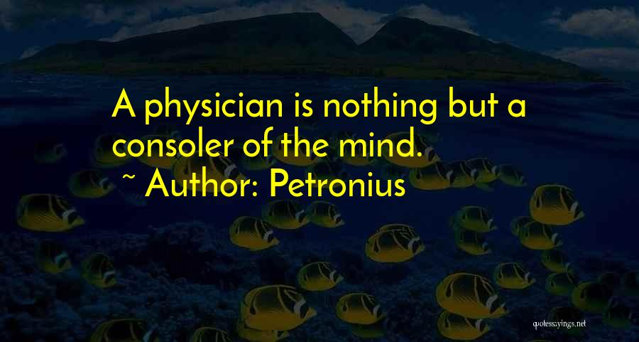 Petronius Quotes: A Physician Is Nothing But A Consoler Of The Mind.