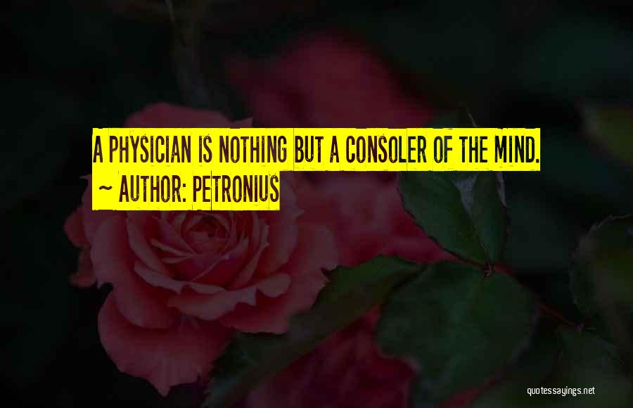 Petronius Quotes: A Physician Is Nothing But A Consoler Of The Mind.