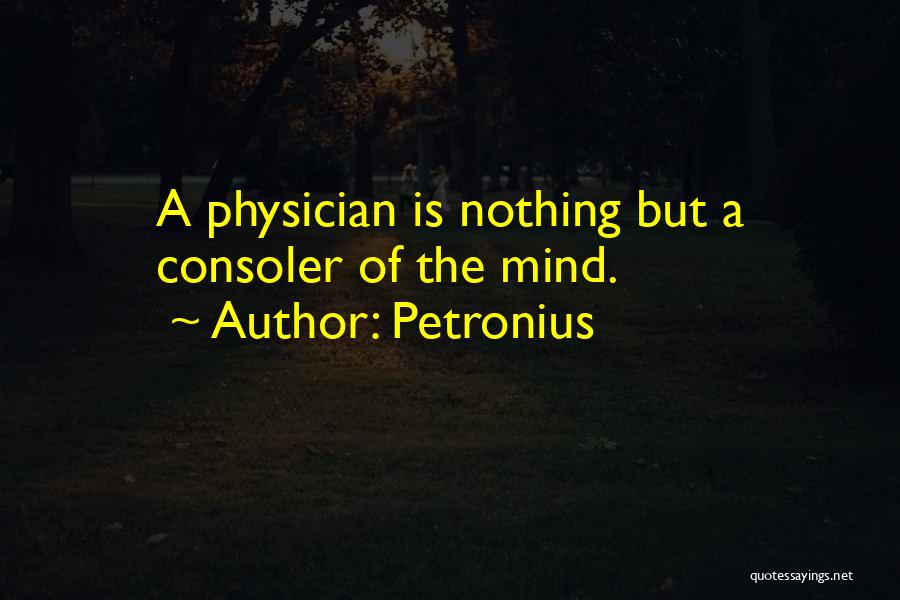 Petronius Quotes: A Physician Is Nothing But A Consoler Of The Mind.
