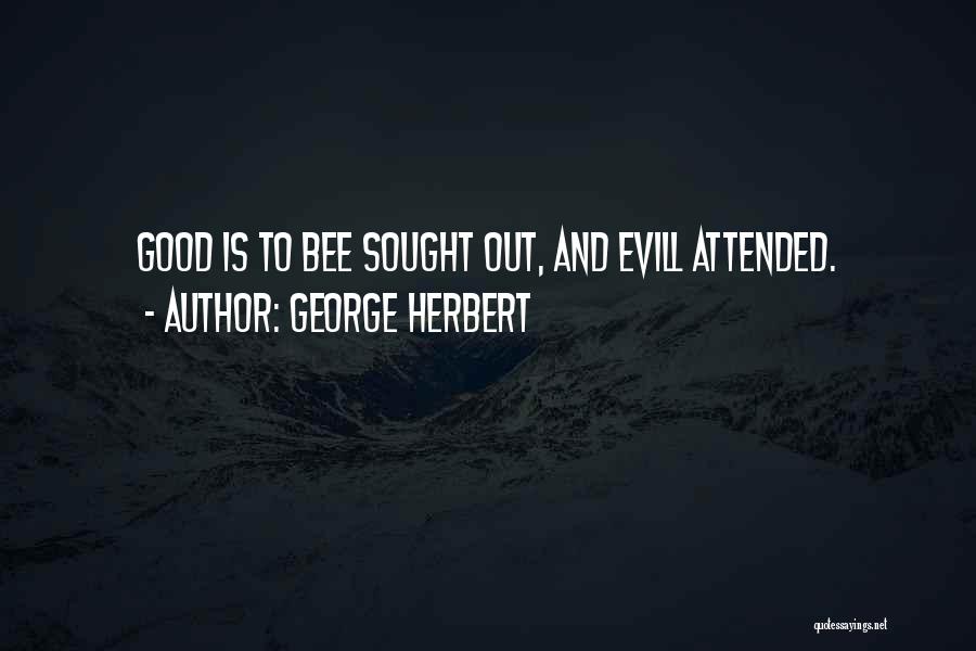 George Herbert Quotes: Good Is To Bee Sought Out, And Evill Attended.