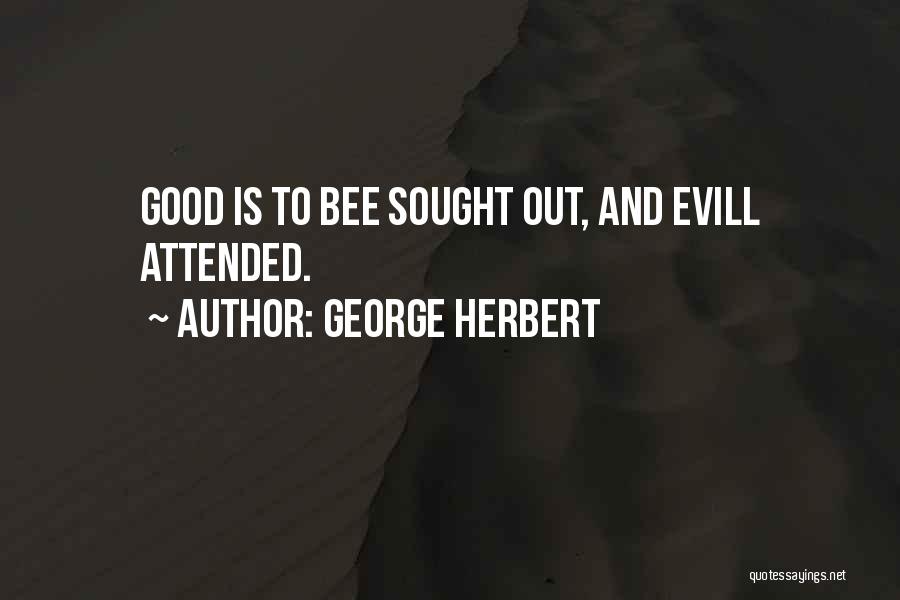 George Herbert Quotes: Good Is To Bee Sought Out, And Evill Attended.