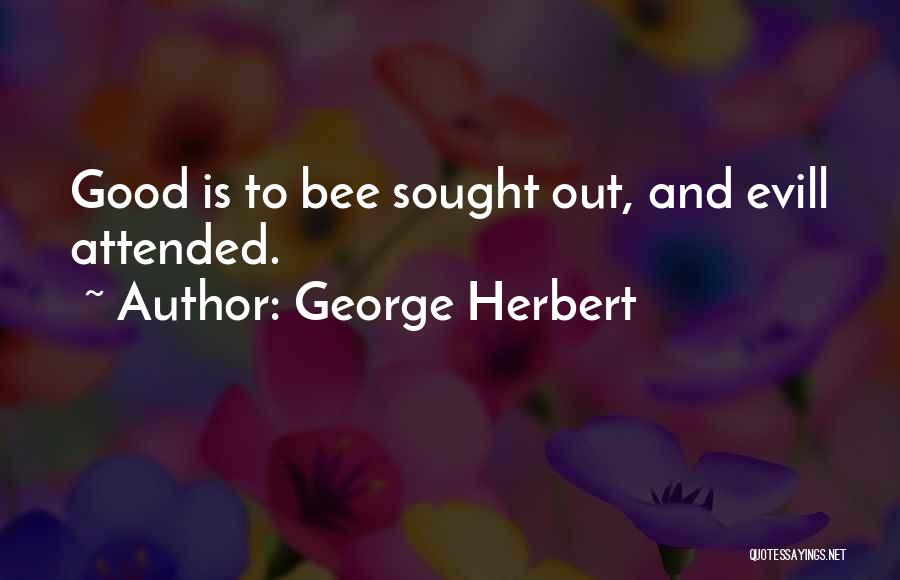 George Herbert Quotes: Good Is To Bee Sought Out, And Evill Attended.