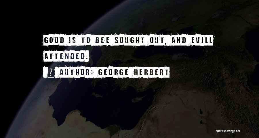 George Herbert Quotes: Good Is To Bee Sought Out, And Evill Attended.