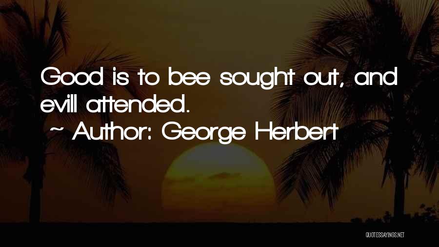 George Herbert Quotes: Good Is To Bee Sought Out, And Evill Attended.