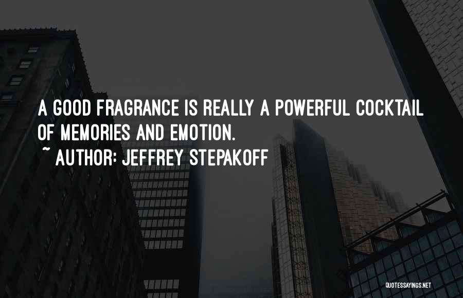 Jeffrey Stepakoff Quotes: A Good Fragrance Is Really A Powerful Cocktail Of Memories And Emotion.