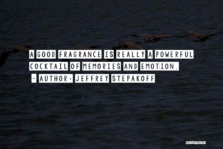 Jeffrey Stepakoff Quotes: A Good Fragrance Is Really A Powerful Cocktail Of Memories And Emotion.