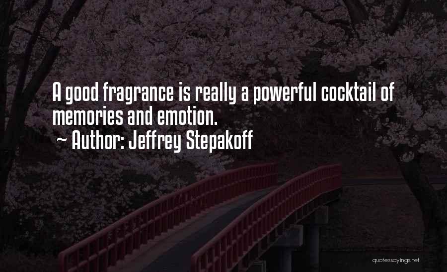 Jeffrey Stepakoff Quotes: A Good Fragrance Is Really A Powerful Cocktail Of Memories And Emotion.