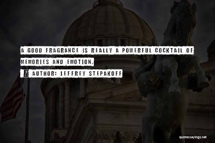 Jeffrey Stepakoff Quotes: A Good Fragrance Is Really A Powerful Cocktail Of Memories And Emotion.