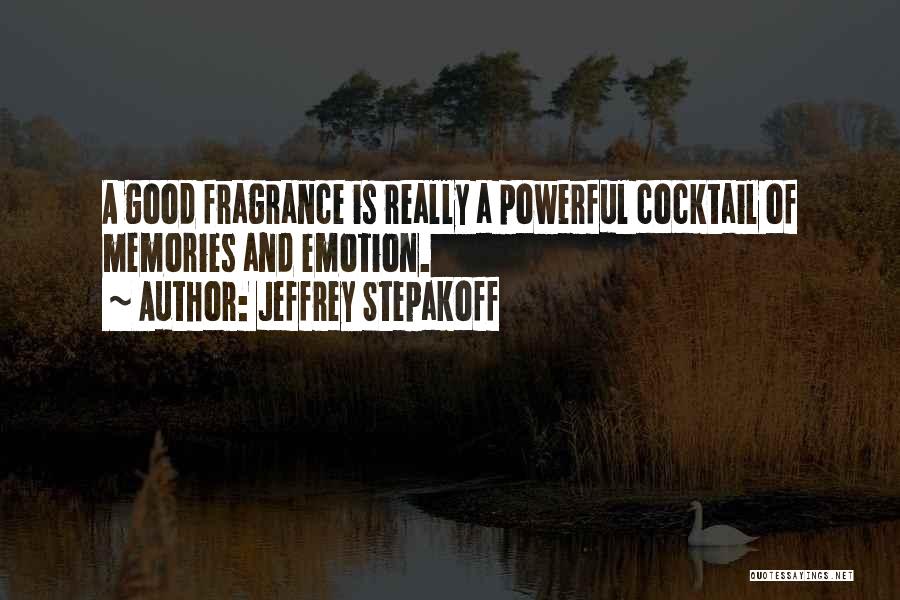Jeffrey Stepakoff Quotes: A Good Fragrance Is Really A Powerful Cocktail Of Memories And Emotion.