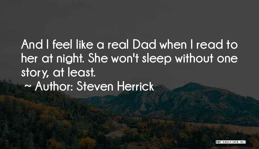 Steven Herrick Quotes: And I Feel Like A Real Dad When I Read To Her At Night. She Won't Sleep Without One Story,