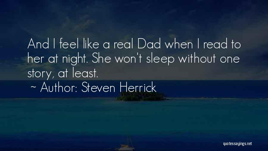 Steven Herrick Quotes: And I Feel Like A Real Dad When I Read To Her At Night. She Won't Sleep Without One Story,