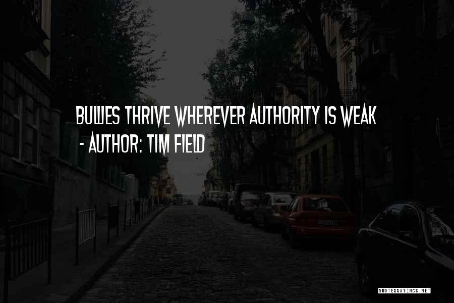 Tim Field Quotes: Bullies Thrive Wherever Authority Is Weak