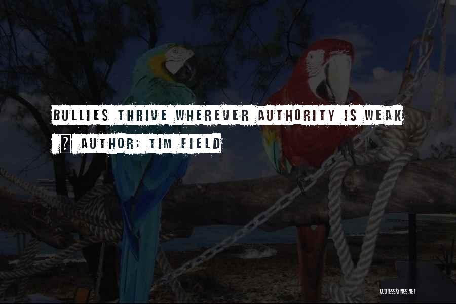 Tim Field Quotes: Bullies Thrive Wherever Authority Is Weak