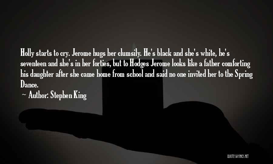 Stephen King Quotes: Holly Starts To Cry. Jerome Hugs Her Clumsily. He's Black And She's White, He's Seventeen And She's In Her Forties,