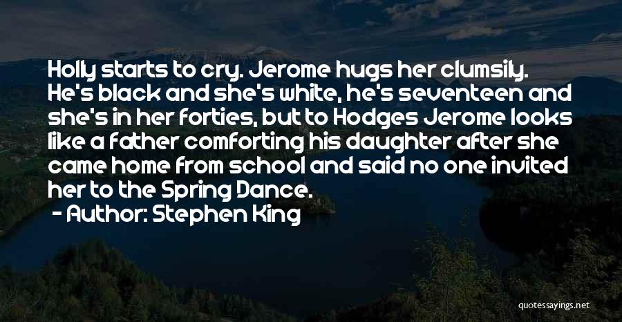 Stephen King Quotes: Holly Starts To Cry. Jerome Hugs Her Clumsily. He's Black And She's White, He's Seventeen And She's In Her Forties,