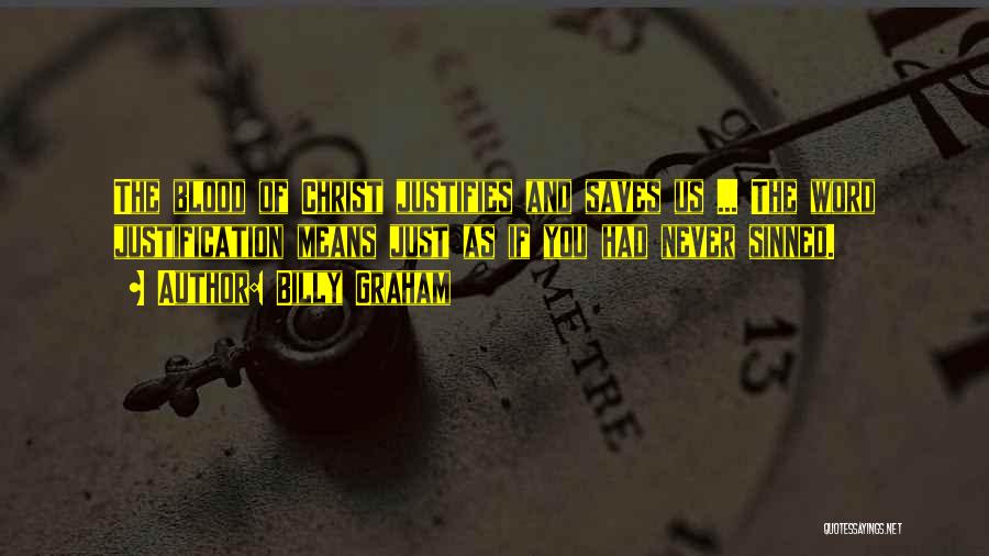 Billy Graham Quotes: The Blood Of Christ Justifies And Saves Us ... The Word Justification Means Just As If You Had Never Sinned.