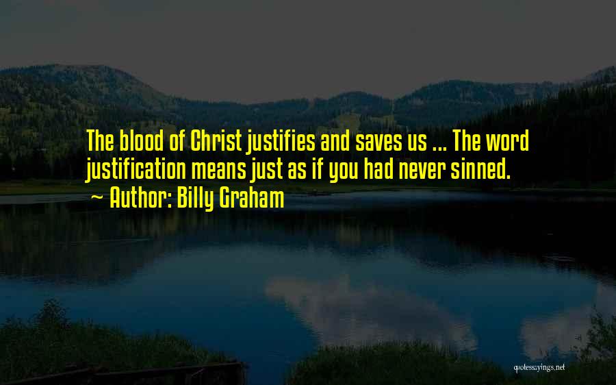 Billy Graham Quotes: The Blood Of Christ Justifies And Saves Us ... The Word Justification Means Just As If You Had Never Sinned.