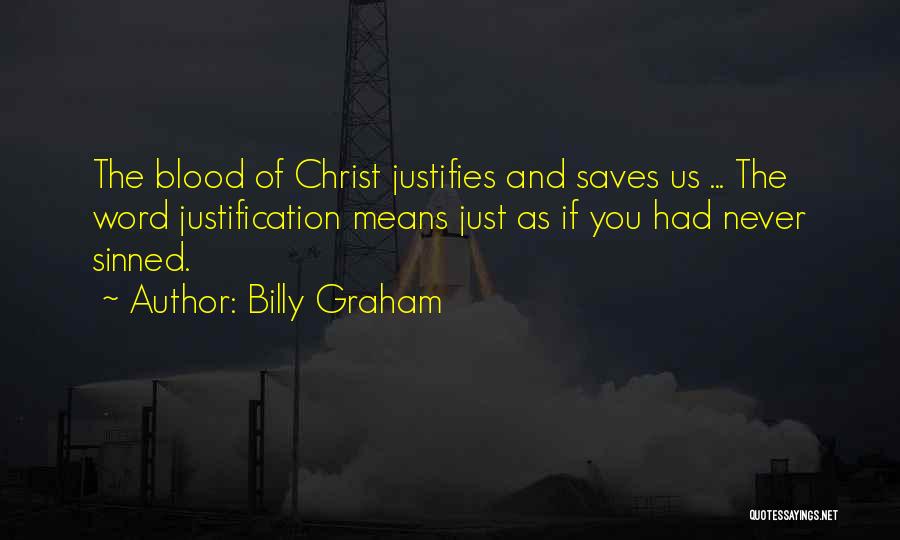 Billy Graham Quotes: The Blood Of Christ Justifies And Saves Us ... The Word Justification Means Just As If You Had Never Sinned.