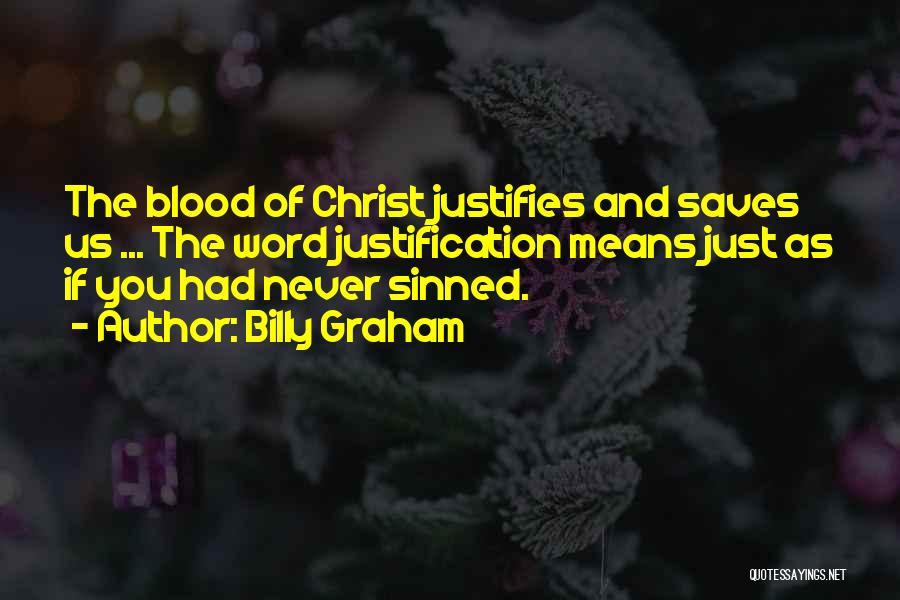 Billy Graham Quotes: The Blood Of Christ Justifies And Saves Us ... The Word Justification Means Just As If You Had Never Sinned.