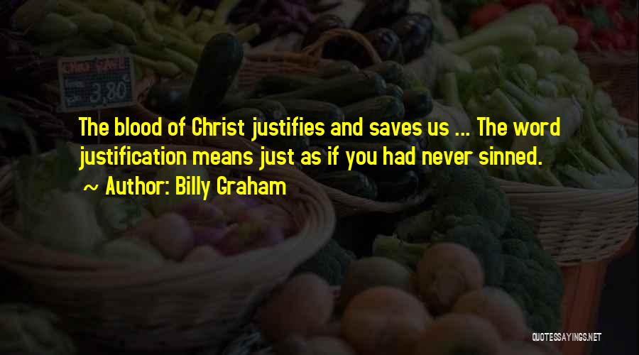 Billy Graham Quotes: The Blood Of Christ Justifies And Saves Us ... The Word Justification Means Just As If You Had Never Sinned.
