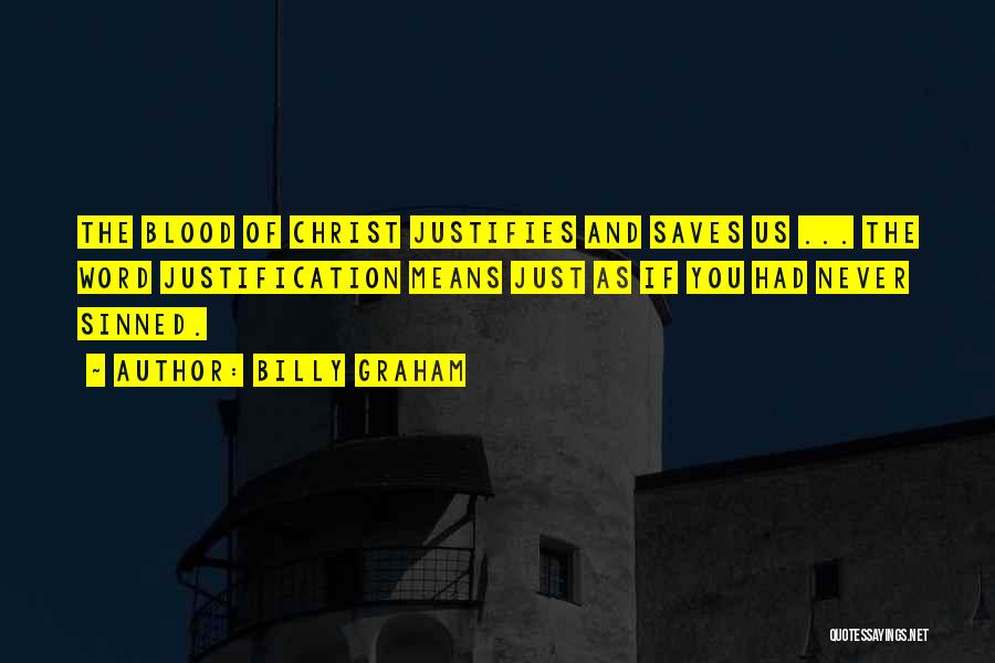 Billy Graham Quotes: The Blood Of Christ Justifies And Saves Us ... The Word Justification Means Just As If You Had Never Sinned.