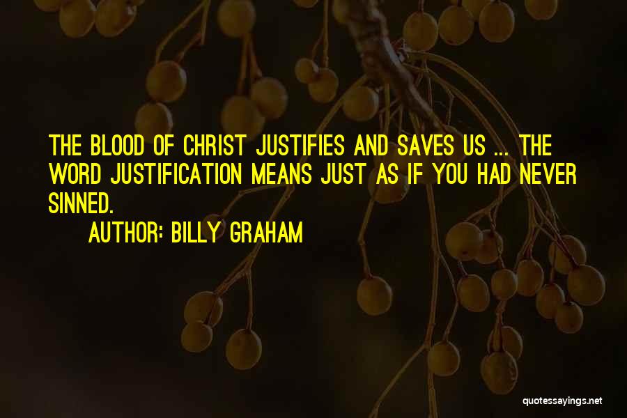 Billy Graham Quotes: The Blood Of Christ Justifies And Saves Us ... The Word Justification Means Just As If You Had Never Sinned.