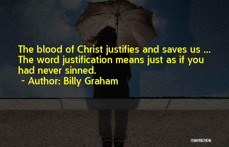 Billy Graham Quotes: The Blood Of Christ Justifies And Saves Us ... The Word Justification Means Just As If You Had Never Sinned.