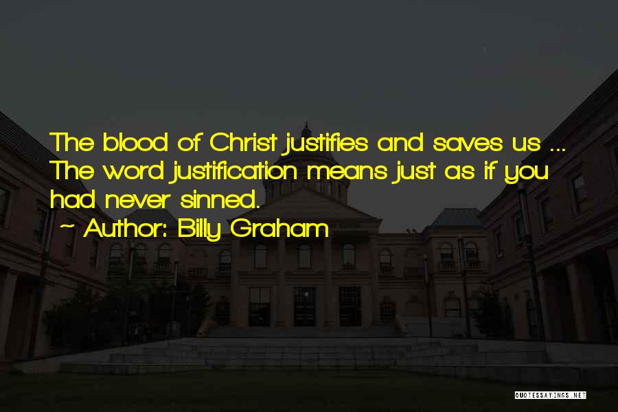 Billy Graham Quotes: The Blood Of Christ Justifies And Saves Us ... The Word Justification Means Just As If You Had Never Sinned.