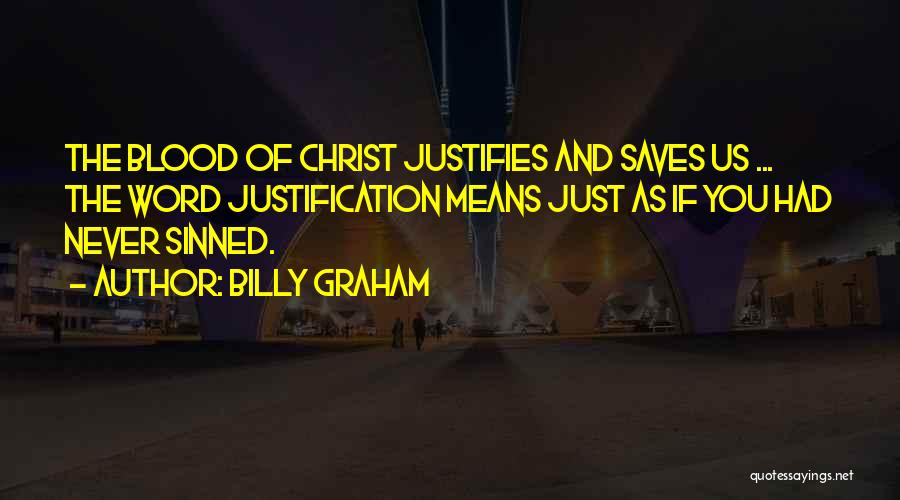 Billy Graham Quotes: The Blood Of Christ Justifies And Saves Us ... The Word Justification Means Just As If You Had Never Sinned.